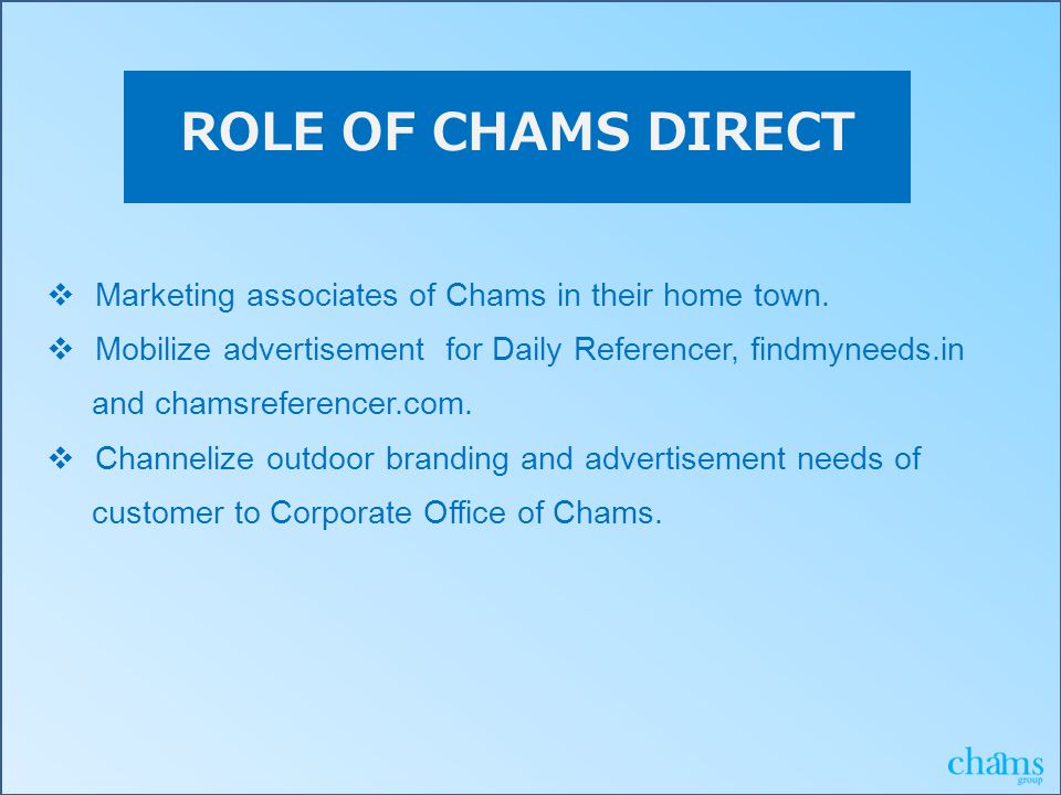 ROLE OF CHAMS DIRECT  Marketing associates of Chams in their home town.