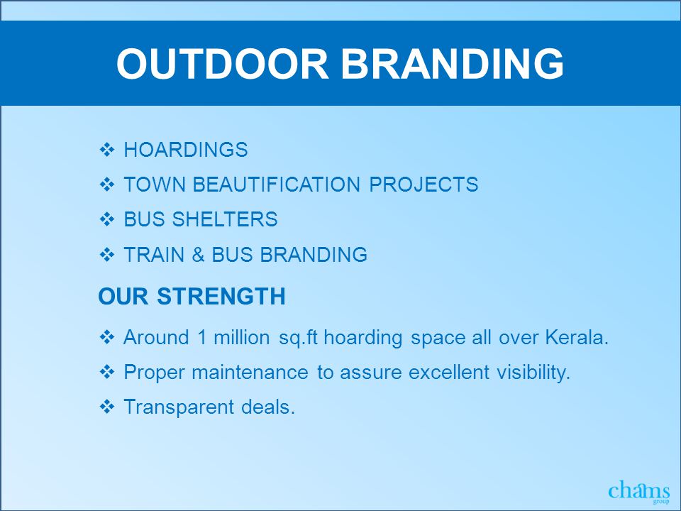 OUTDOOR BRANDING  HOARDINGS  TOWN BEAUTIFICATION PROJECTS  BUS SHELTERS  TRAIN & BUS BRANDING OUR STRENGTH  Around 1 million sq.ft hoarding space all over Kerala.