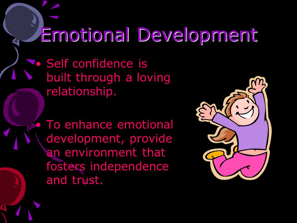 Emotional Development Self confidence is built through a loving relationship.