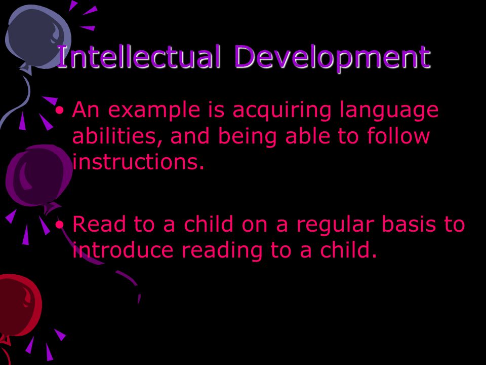 Intellectual Development An example is acquiring language abilities, and being able to follow instructions.