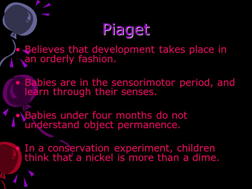 Piaget Believes that development takes place in an orderly fashion.