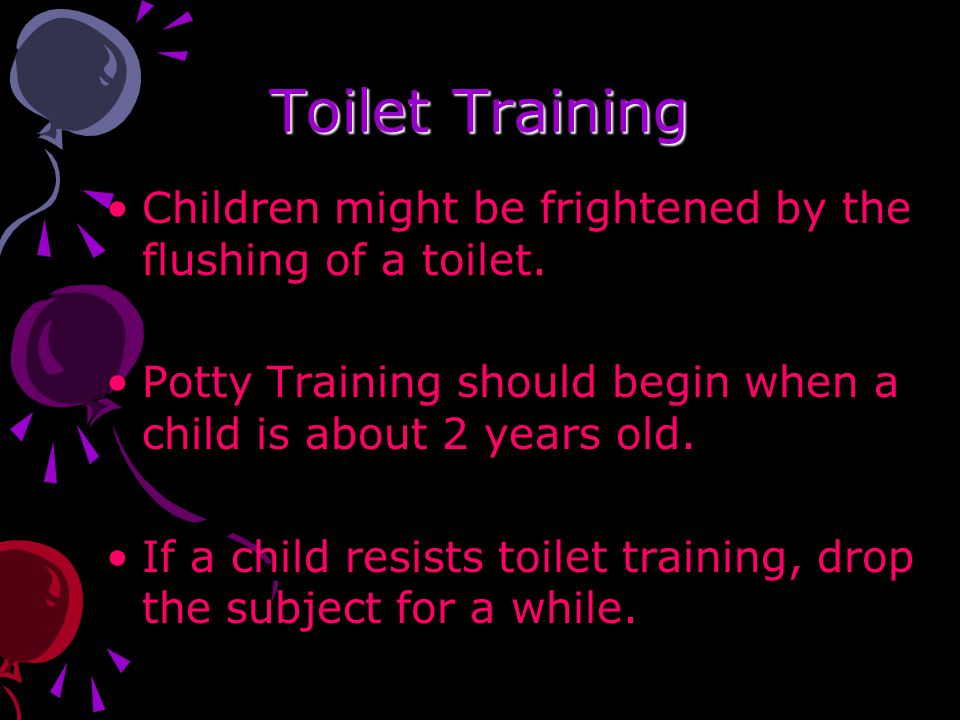 Toilet Training Children might be frightened by the flushing of a toilet.