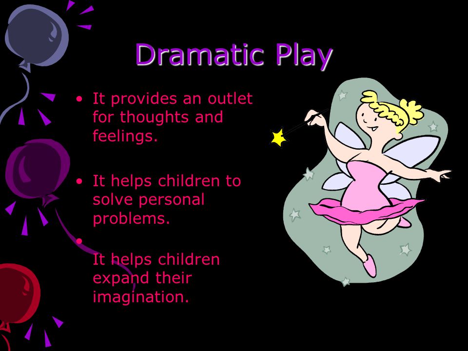 Dramatic Play It provides an outlet for thoughts and feelings.
