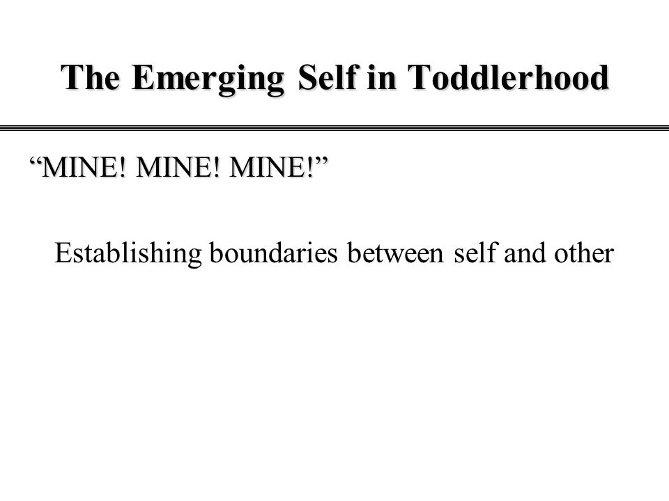 The Emerging Self in Toddlerhood MINE! MINE! MINE! Establishing boundaries between self and other