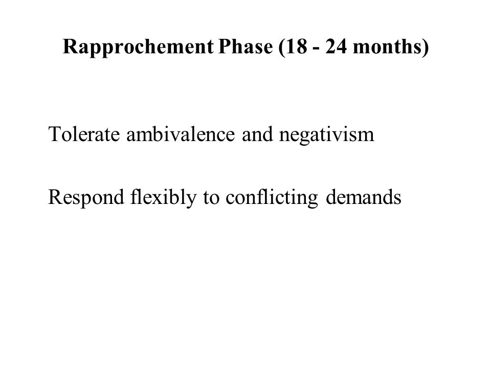 Rapprochement Phase ( months) Tolerate ambivalence and negativism Respond flexibly to conflicting demands