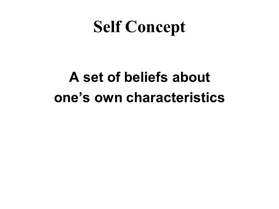 Self Concept A set of beliefs about one’s own characteristics