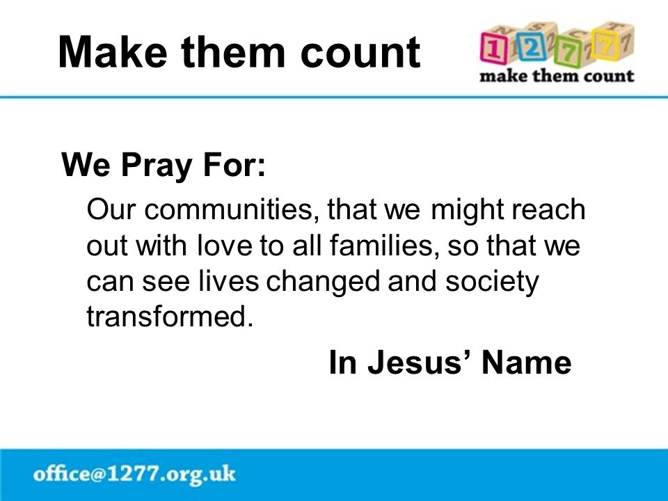 Make them count We Pray For: Our communities, that we might reach out with love to all families, so that we can see lives changed and society transformed.