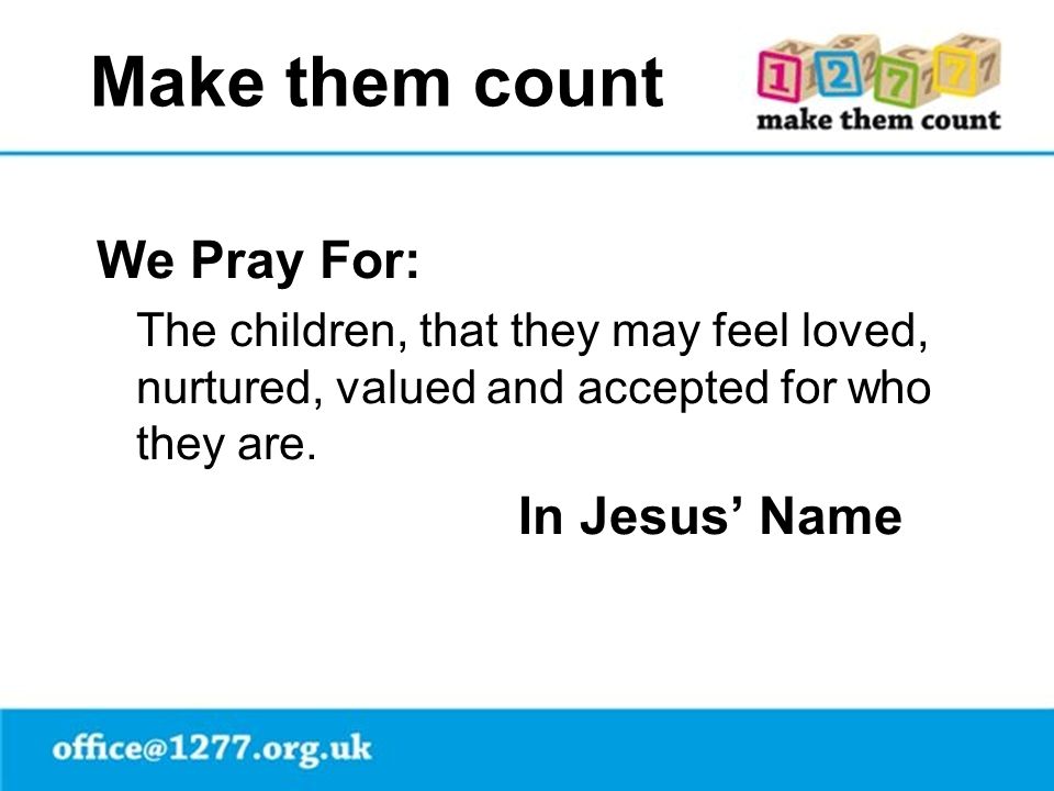 Make them count We Pray For: The children, that they may feel loved, nurtured, valued and accepted for who they are.