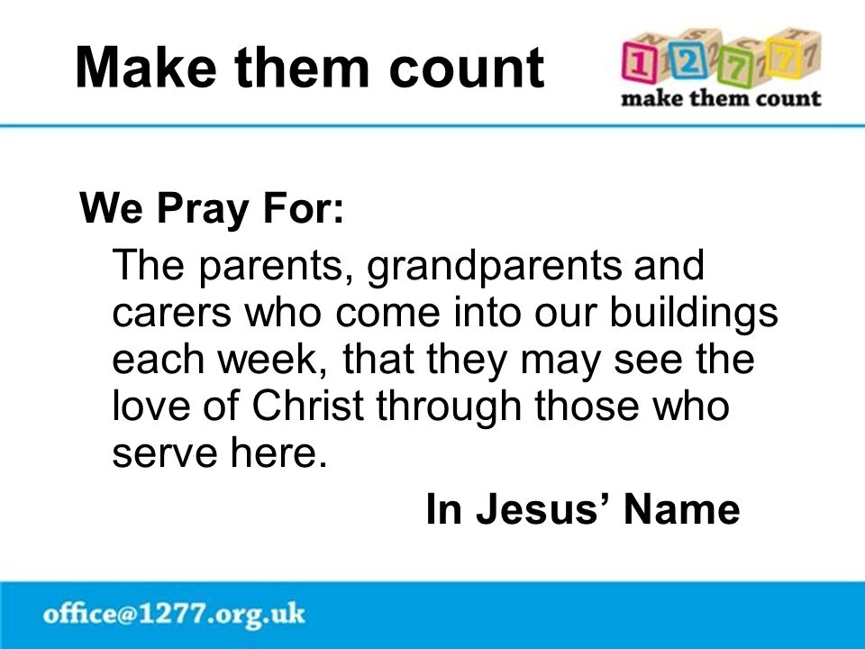 Make them count We Pray For: The parents, grandparents and carers who come into our buildings each week, that they may see the love of Christ through those who serve here.