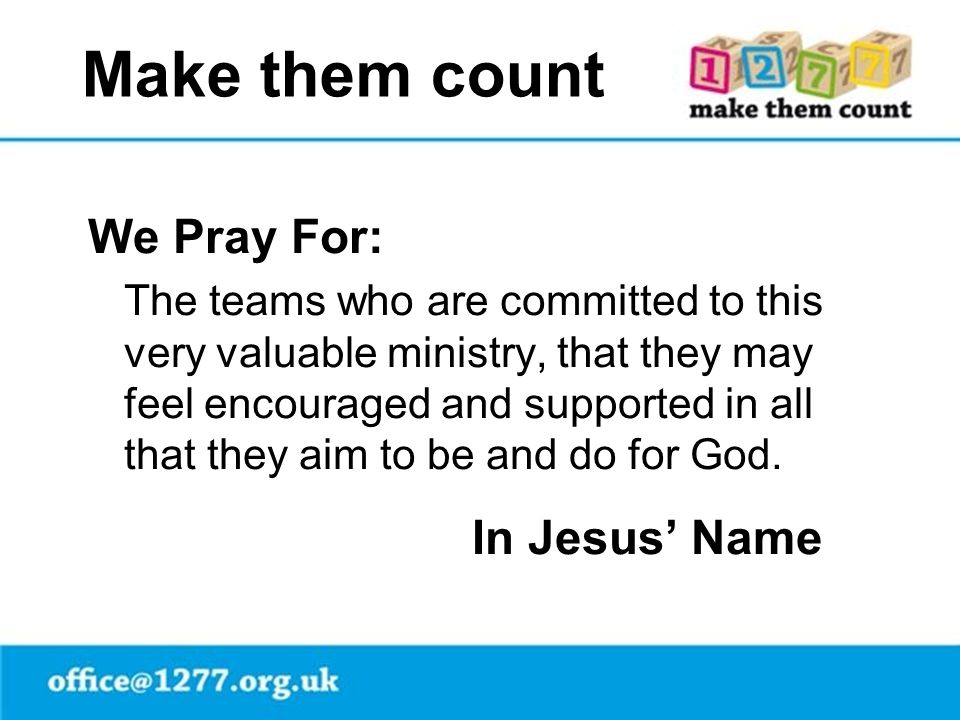 Make them count We Pray For: The teams who are committed to this very valuable ministry, that they may feel encouraged and supported in all that they aim to be and do for God.