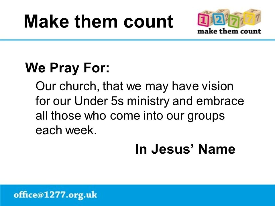Make them count We Pray For: Our church, that we may have vision for our Under 5s ministry and embrace all those who come into our groups each week.