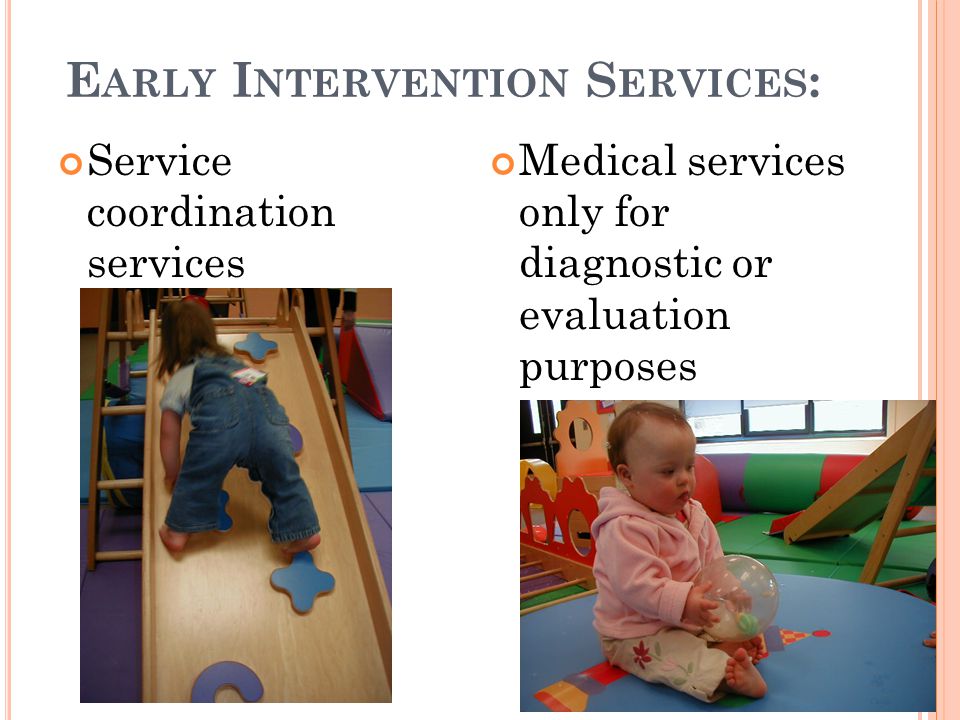 E ARLY I NTERVENTION S ERVICES : Service coordination services Medical services only for diagnostic or evaluation purposes