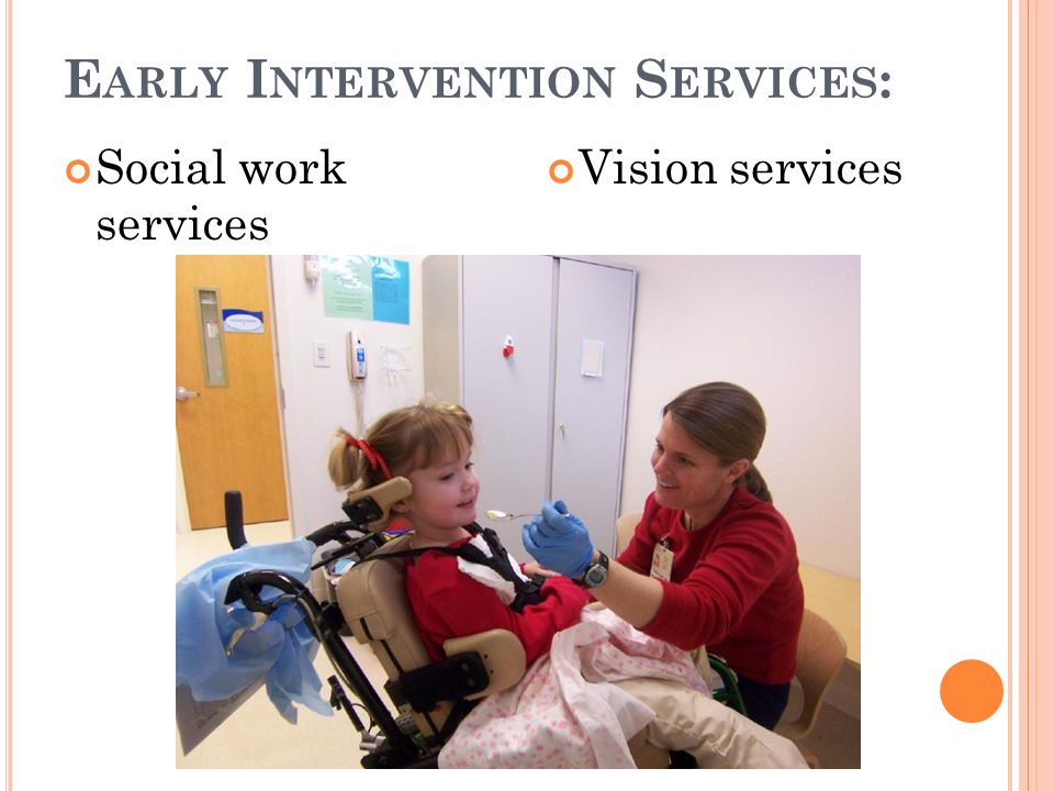 E ARLY I NTERVENTION S ERVICES : Social work services Vision services