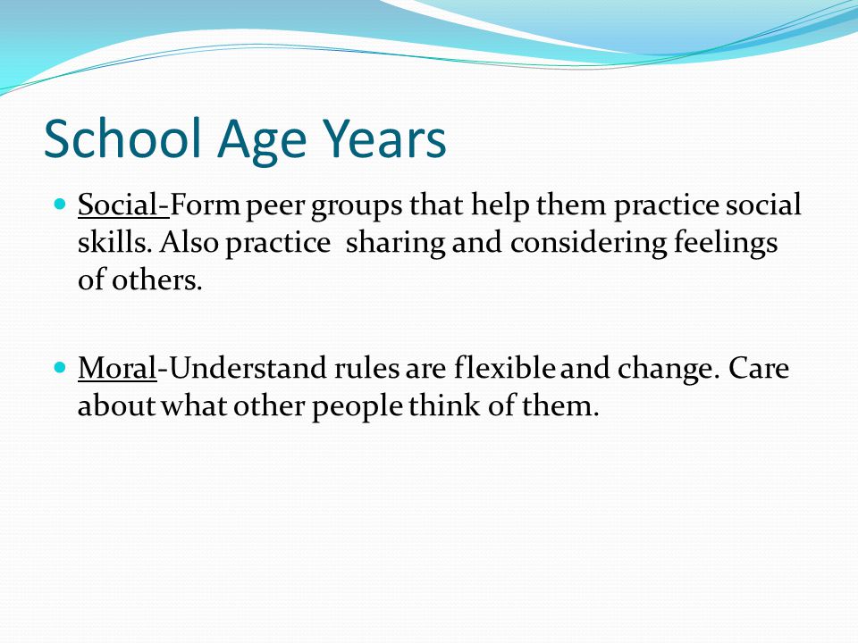 School Age Years Social-Form peer groups that help them practice social skills.