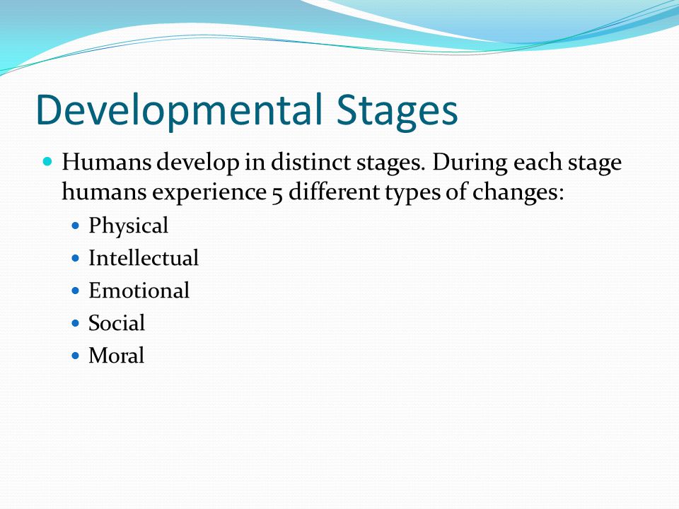 Developmental Stages Humans develop in distinct stages.