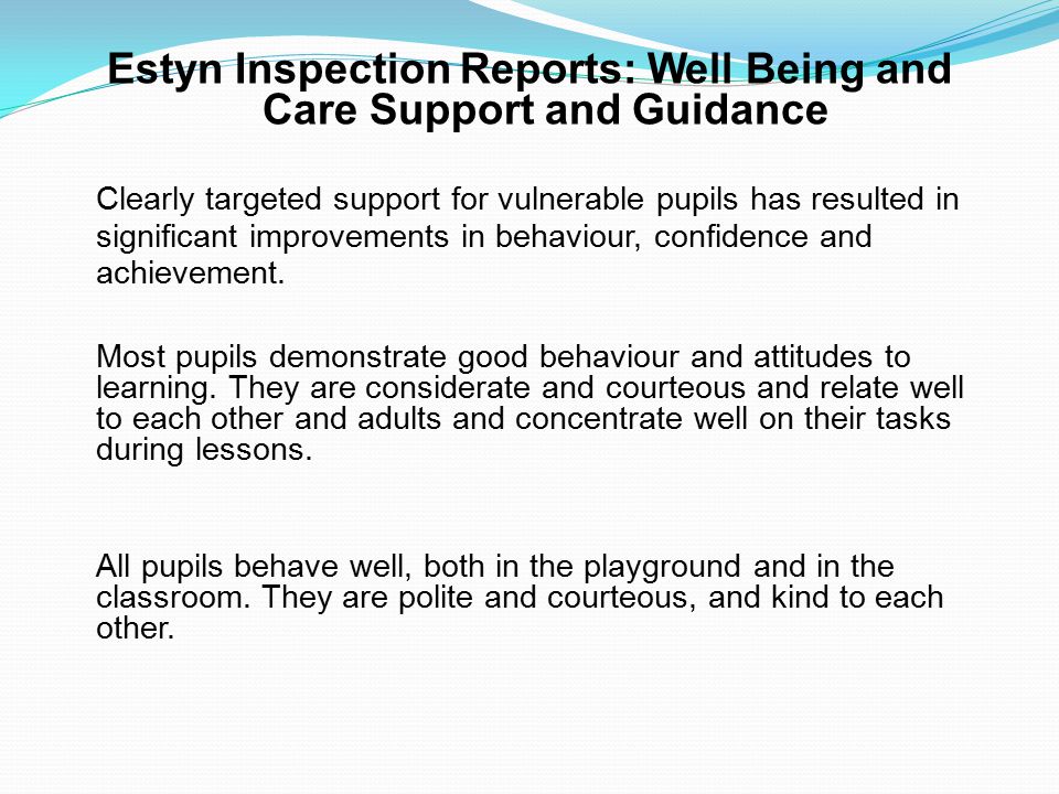 Estyn Inspection Reports: Well Being and Care Support and Guidance Clearly targeted support for vulnerable pupils has resulted in significant improvements in behaviour, confidence and achievement.