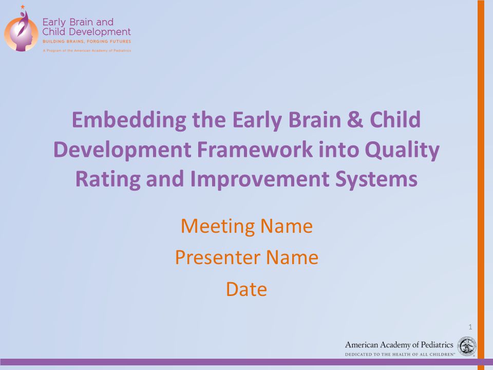 Embedding the Early Brain & Child Development Framework into Quality Rating and Improvement Systems Meeting Name Presenter Name Date 1
