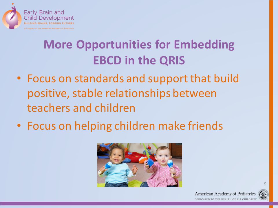 More Opportunities for Embedding EBCD in the QRIS Focus on standards and support that build positive, stable relationships between teachers and children Focus on helping children make friends 9