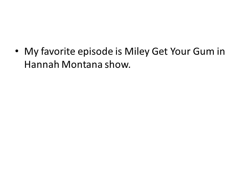 My favorite episode is Miley Get Your Gum in Hannah Montana show.