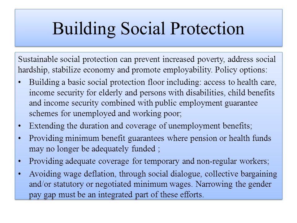 Building Social Protection Sustainable social protection can prevent increased poverty, address social hardship, stabilize economy and promote employability.