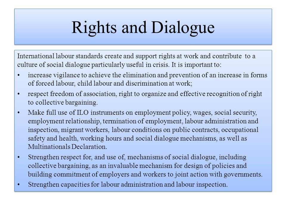 Rights and Dialogue International labour standards create and support rights at work and contribute to a culture of social dialogue particularly useful in crisis.
