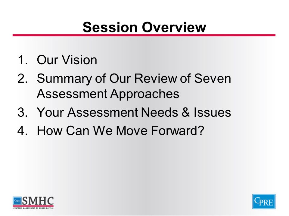Session Overview 1.Our Vision 2.Summary of Our Review of Seven Assessment Approaches 3.Your Assessment Needs & Issues 4.How Can We Move Forward
