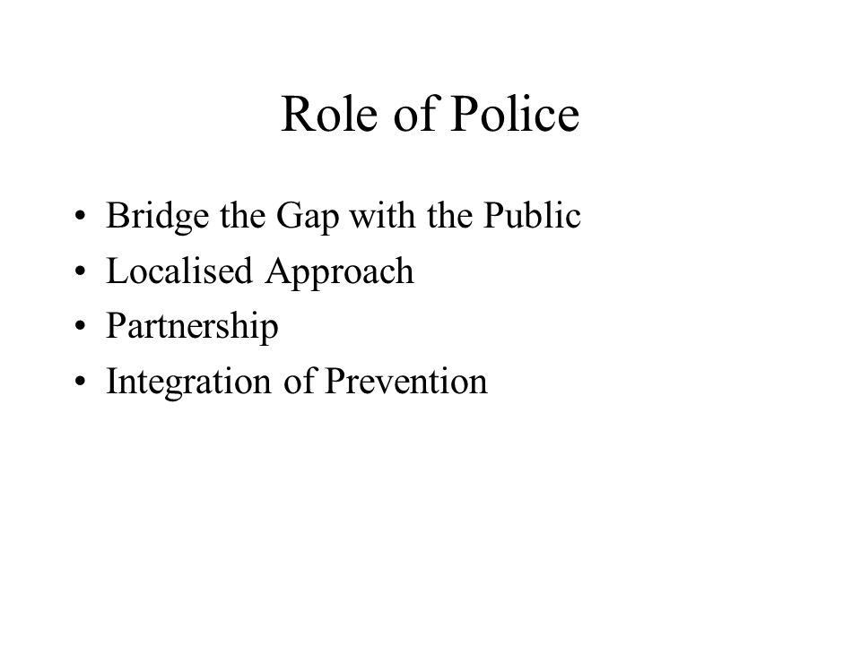 Role of Police Bridge the Gap with the Public Localised Approach Partnership Integration of Prevention