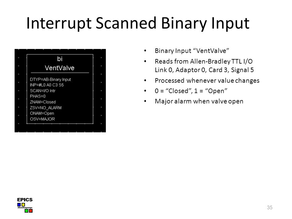 35 Interrupt Scanned Binary Input Binary Input VentValve Reads from Allen-Bradley TTL I/O Link 0, Adaptor 0, Card 3, Signal 5 Processed whenever value changes 0 = Closed , 1 = Open Major alarm when valve open