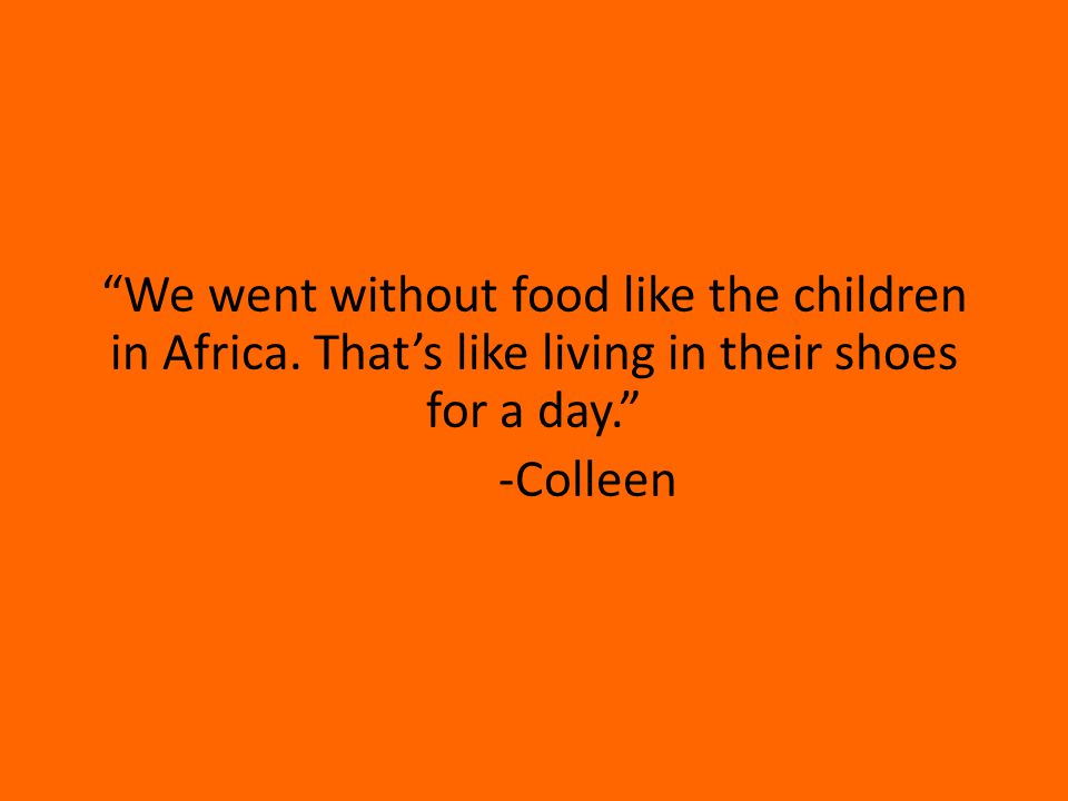 We went without food like the children in Africa.