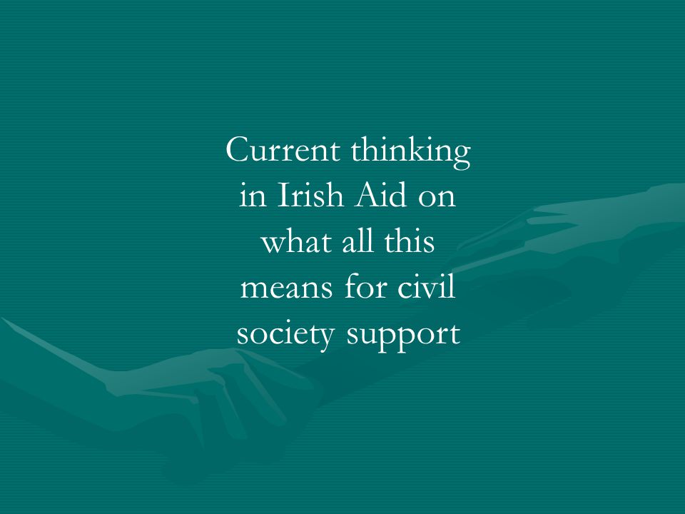 Current thinking in Irish Aid on what all this means for civil society support