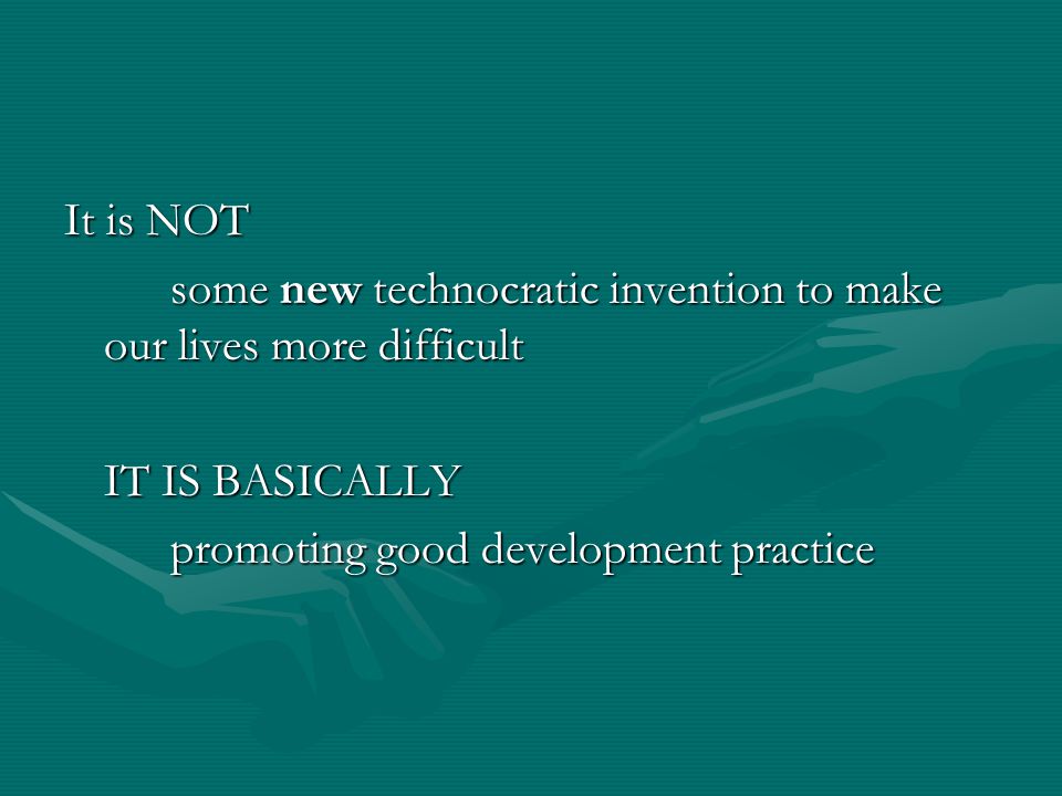 It is NOT some new technocratic invention to make our lives more difficult IT IS BASICALLY promoting good development practice