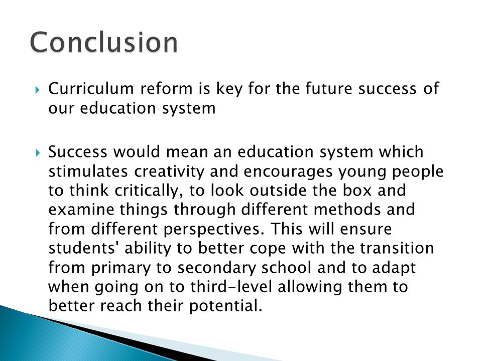  Curriculum reform is key for the future success of our education system  Success would mean an education system which stimulates creativity and encourages young people to think critically, to look outside the box and examine things through different methods and from different perspectives.
