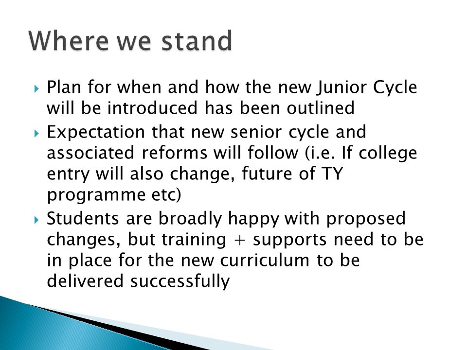  Plan for when and how the new Junior Cycle will be introduced has been outlined  Expectation that new senior cycle and associated reforms will follow (i.e.