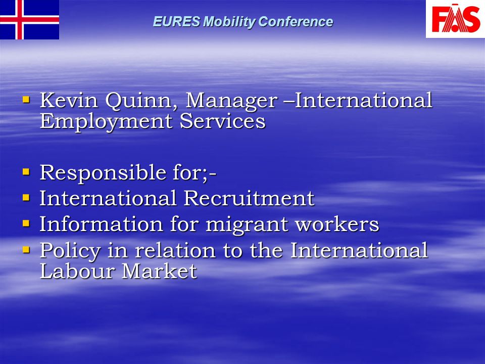 EURES Mobility Conference  Kevin Quinn, Manager –International Employment Services  Responsible for;-  International Recruitment  Information for migrant workers  Policy in relation to the International Labour Market