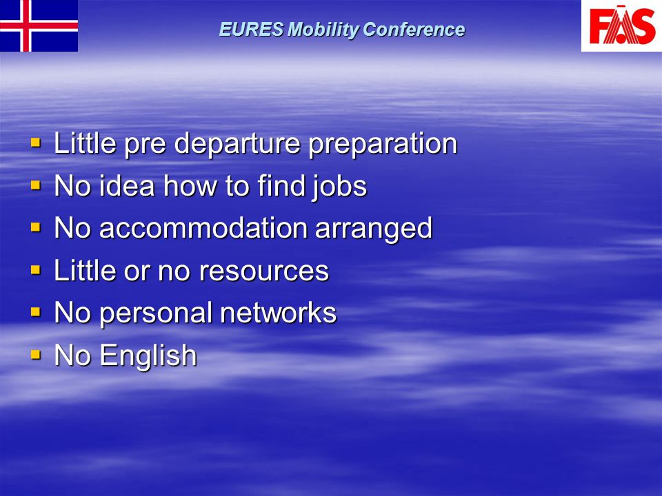  Little pre departure preparation  No idea how to find jobs  No accommodation arranged  Little or no resources  No personal networks  No English EURES Mobility Conference