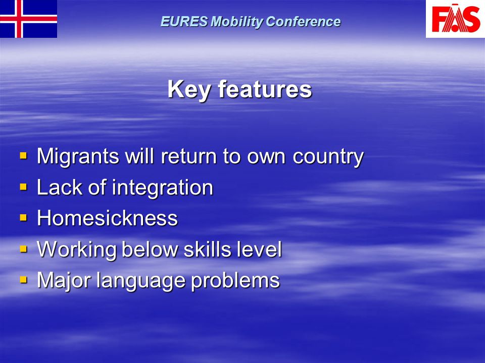 Key features  Migrants will return to own country  Lack of integration  Homesickness  Working below skills level  Major language problems EURES Mobility Conference