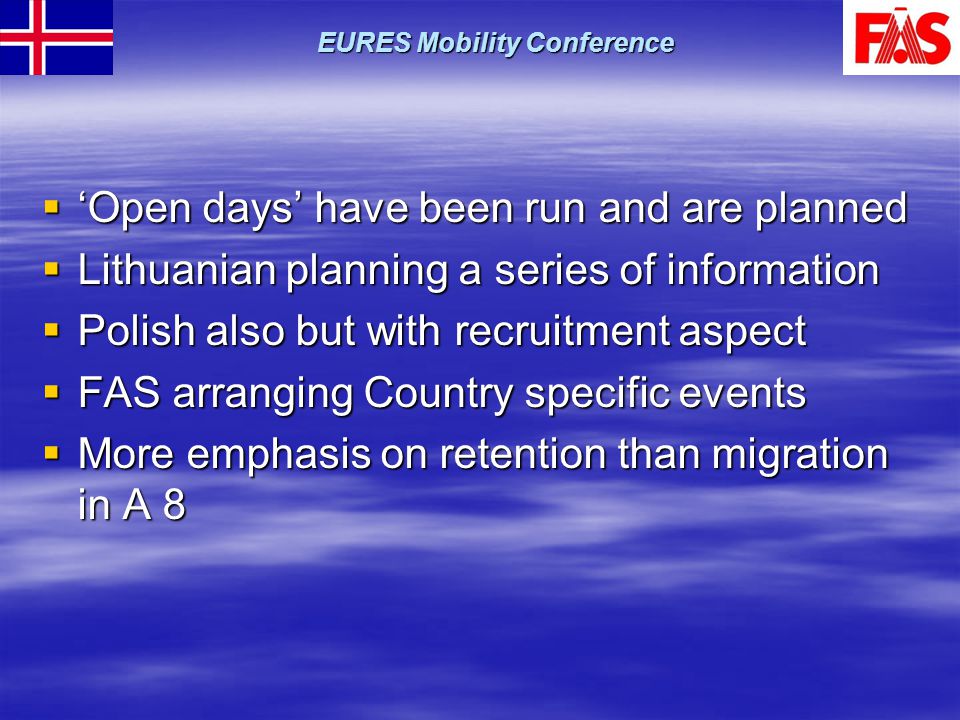  ‘Open days’ have been run and are planned  Lithuanian planning a series of information  Polish also but with recruitment aspect  FAS arranging Country specific events  More emphasis on retention than migration in A 8 EURES Mobility Conference