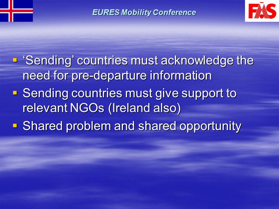 ‘Sending’ countries must acknowledge the need for pre-departure information  Sending countries must give support to relevant NGOs (Ireland also)  Shared problem and shared opportunity EURES Mobility Conference