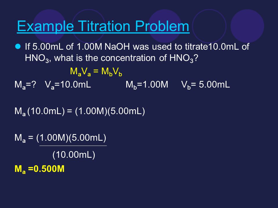 Example Titration Problem If 5.00mL of 1.00M NaOH was used to titrate10.0mL of HNO 3, what is the concentration of HNO 3 .