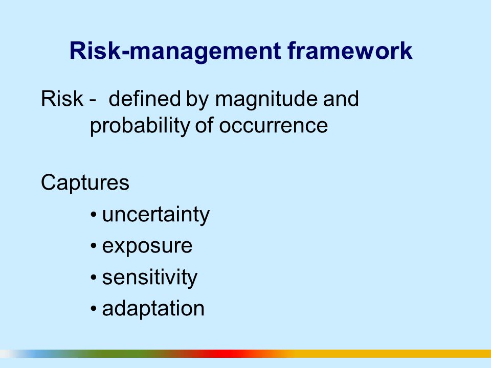 Risk-management framework Risk - defined by magnitude and probability of occurrence Captures uncertainty exposure sensitivity adaptation