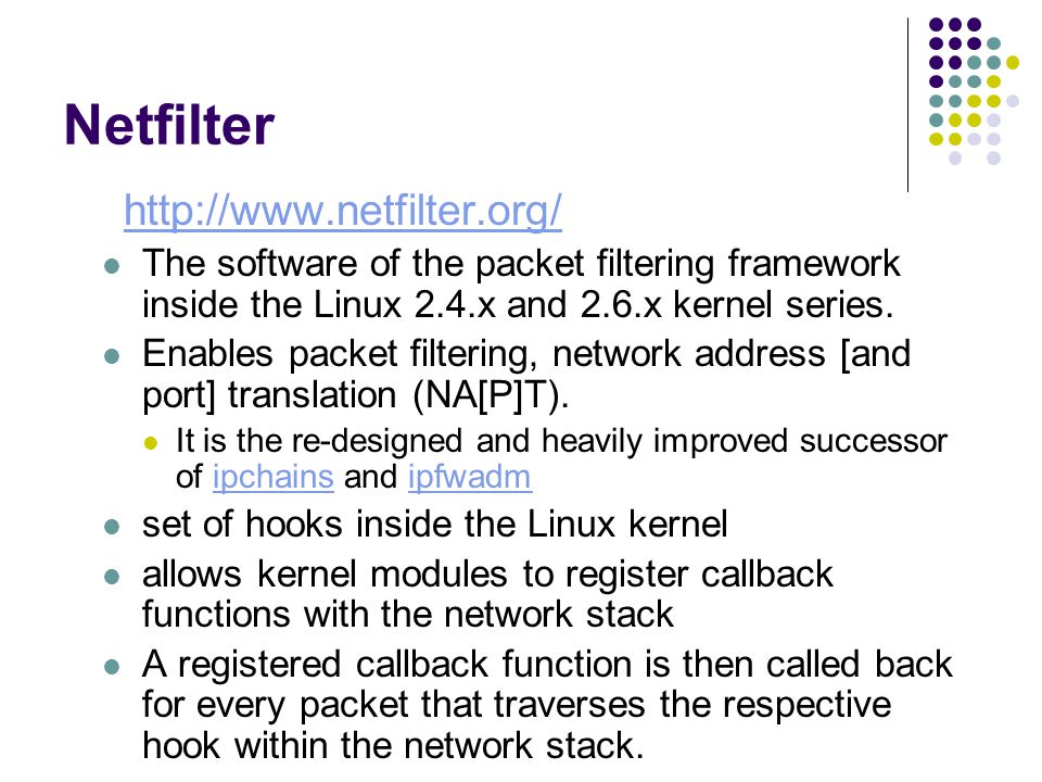 Netfilter   The software of the packet filtering framework inside the Linux 2.4.x and 2.6.x kernel series.