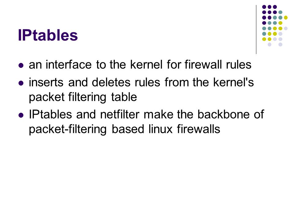 IPtables an interface to the kernel for firewall rules inserts and deletes rules from the kernel s packet filtering table IPtables and netfilter make the backbone of packet-filtering based linux firewalls