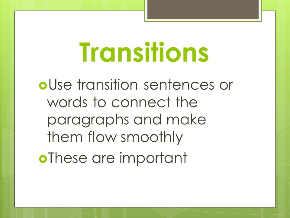 Transitions  Use transition sentences or words to connect the paragraphs and make them flow smoothly  These are important