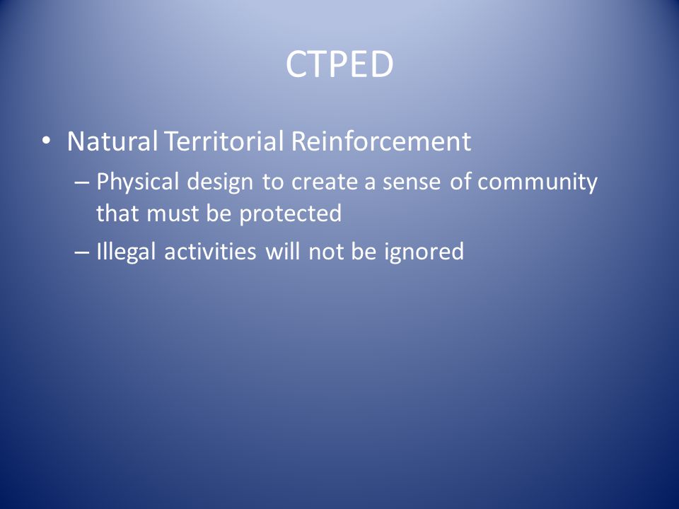 CTPED Natural Territorial Reinforcement – Physical design to create a sense of community that must be protected – Illegal activities will not be ignored