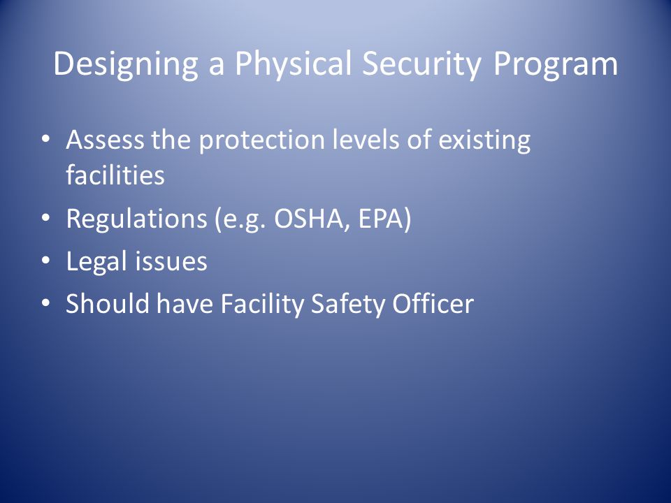 Designing a Physical Security Program Assess the protection levels of existing facilities Regulations (e.g.