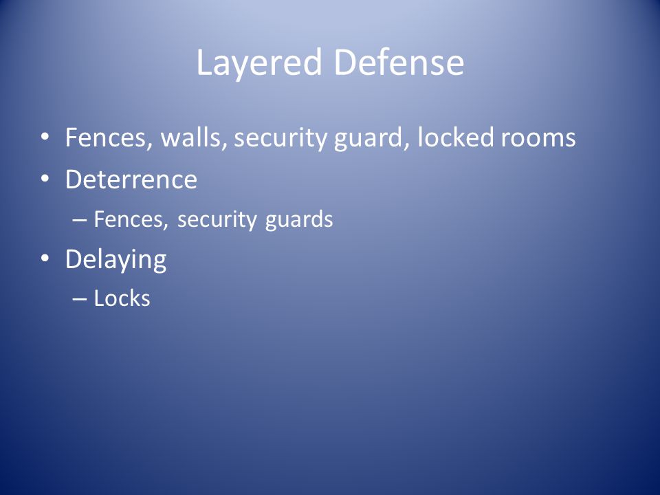 Layered Defense Fences, walls, security guard, locked rooms Deterrence – Fences, security guards Delaying – Locks