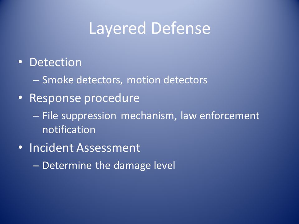 Layered Defense Detection – Smoke detectors, motion detectors Response procedure – File suppression mechanism, law enforcement notification Incident Assessment – Determine the damage level