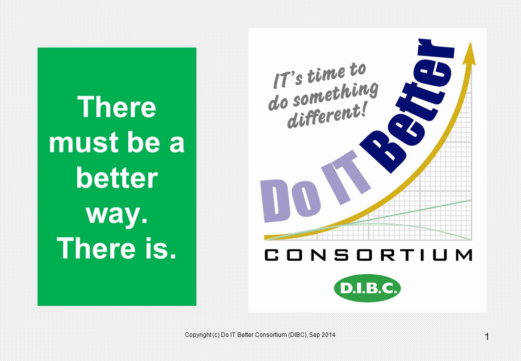 Copyright (c) Do IT Better Consortium (DIBC), Sep There must be a better way. There is.