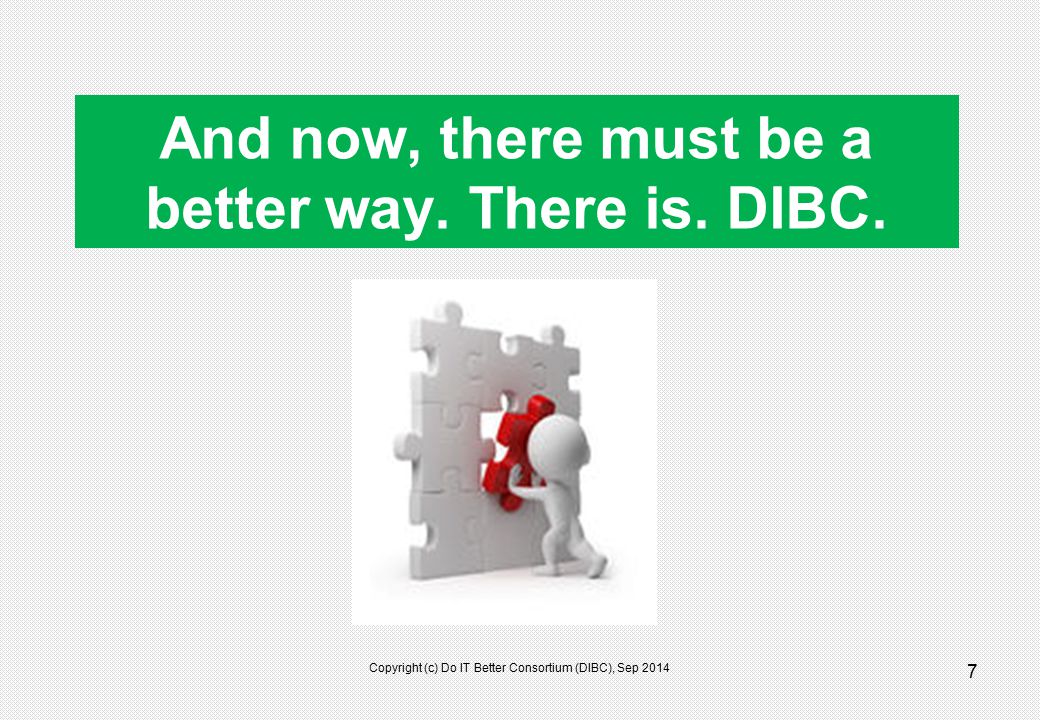 7 Copyright (c) Do IT Better Consortium (DIBC), Sep 2014 And now, there must be a better way.