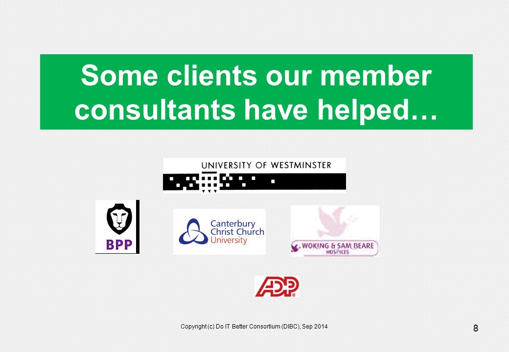 8 Some clients our member consultants have helped… Copyright (c) Do IT Better Consortium (DIBC), Sep 2014